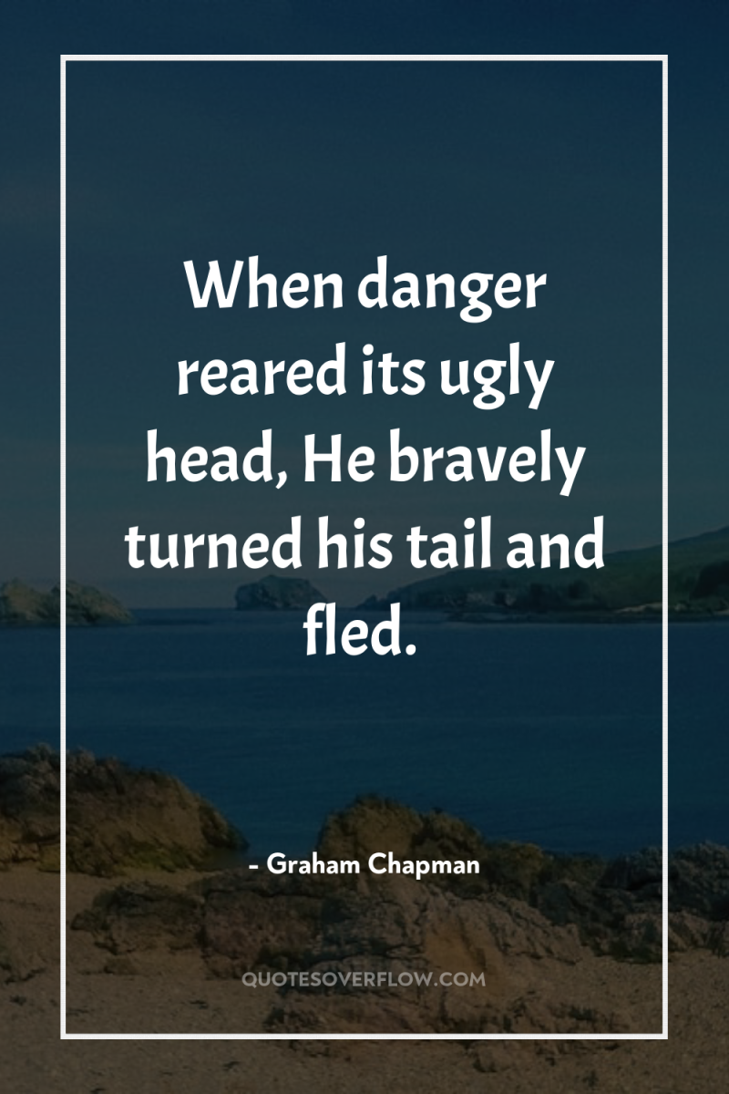 When danger reared its ugly head, He bravely turned his...