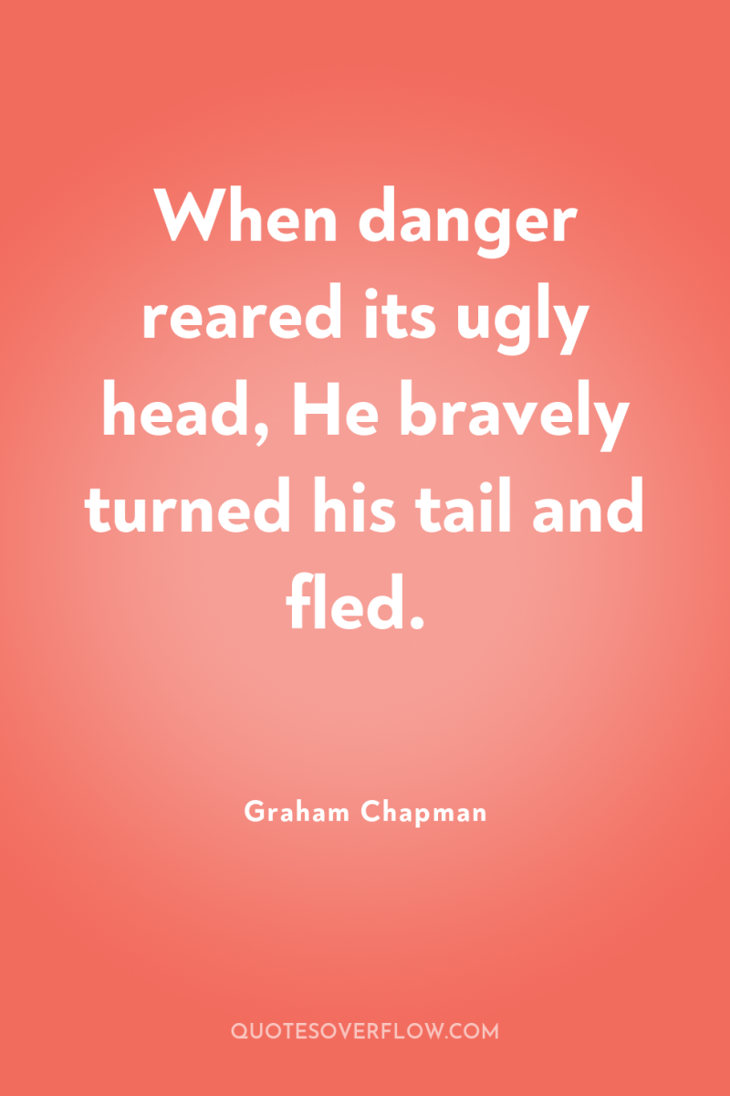 When danger reared its ugly head, He bravely turned his...