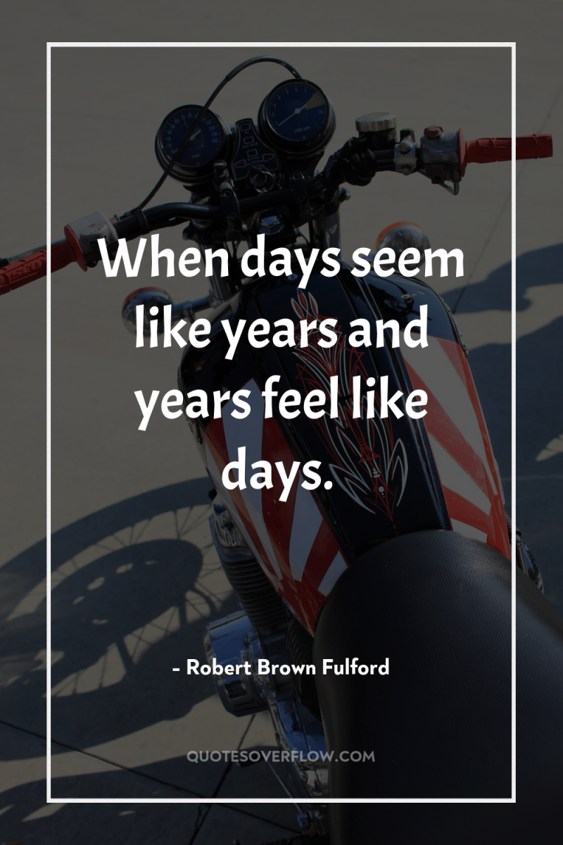 When days seem like years and years feel like days. 