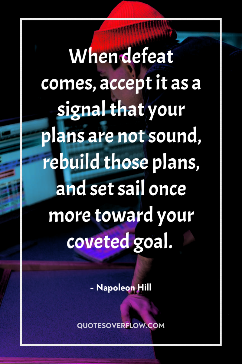 When defeat comes, accept it as a signal that your...