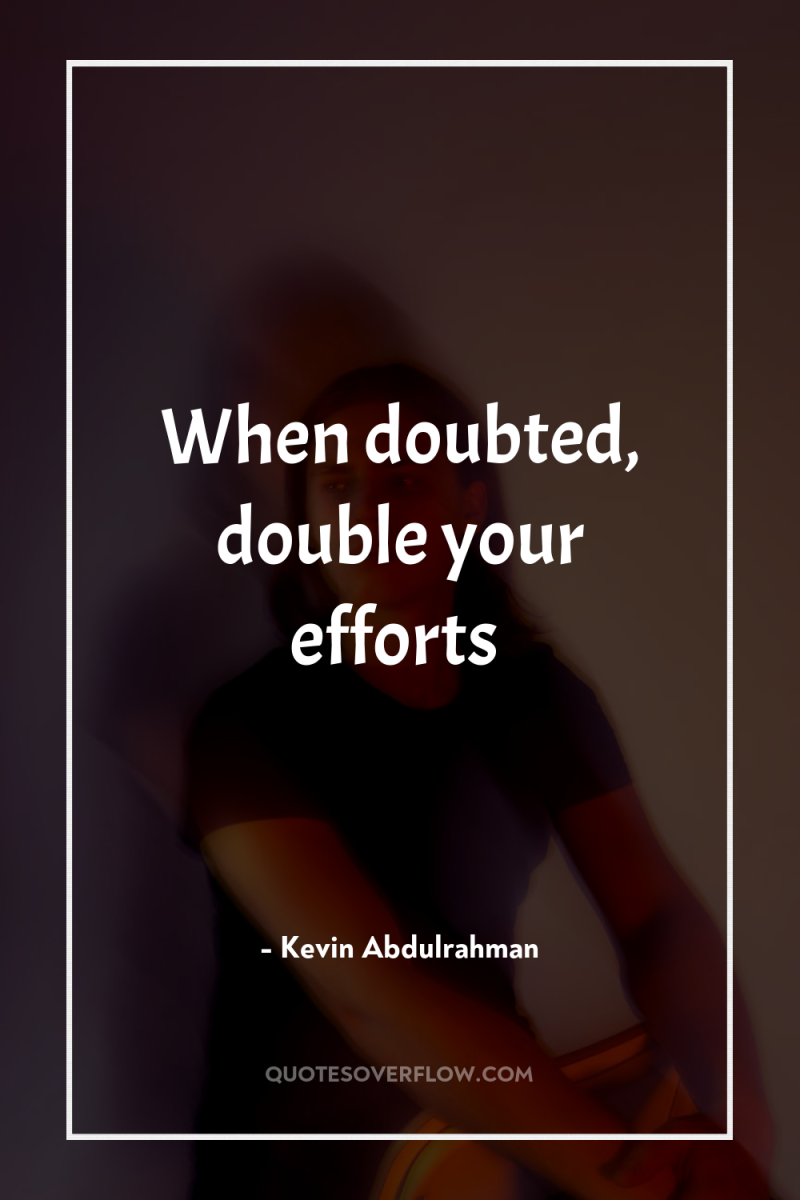 When doubted, double your efforts 