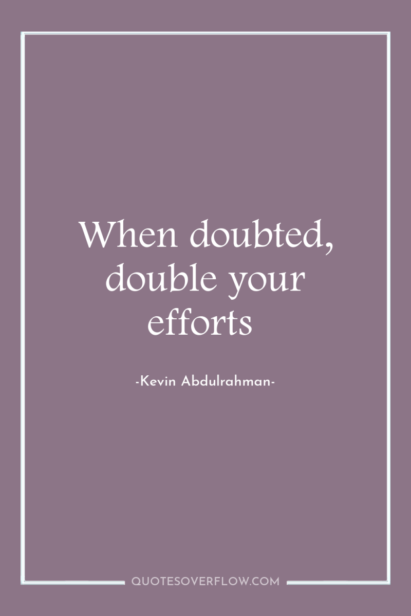 When doubted, double your efforts 