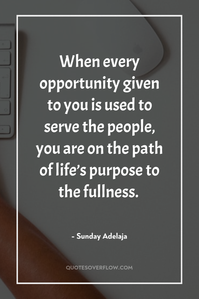 When every opportunity given to you is used to serve...