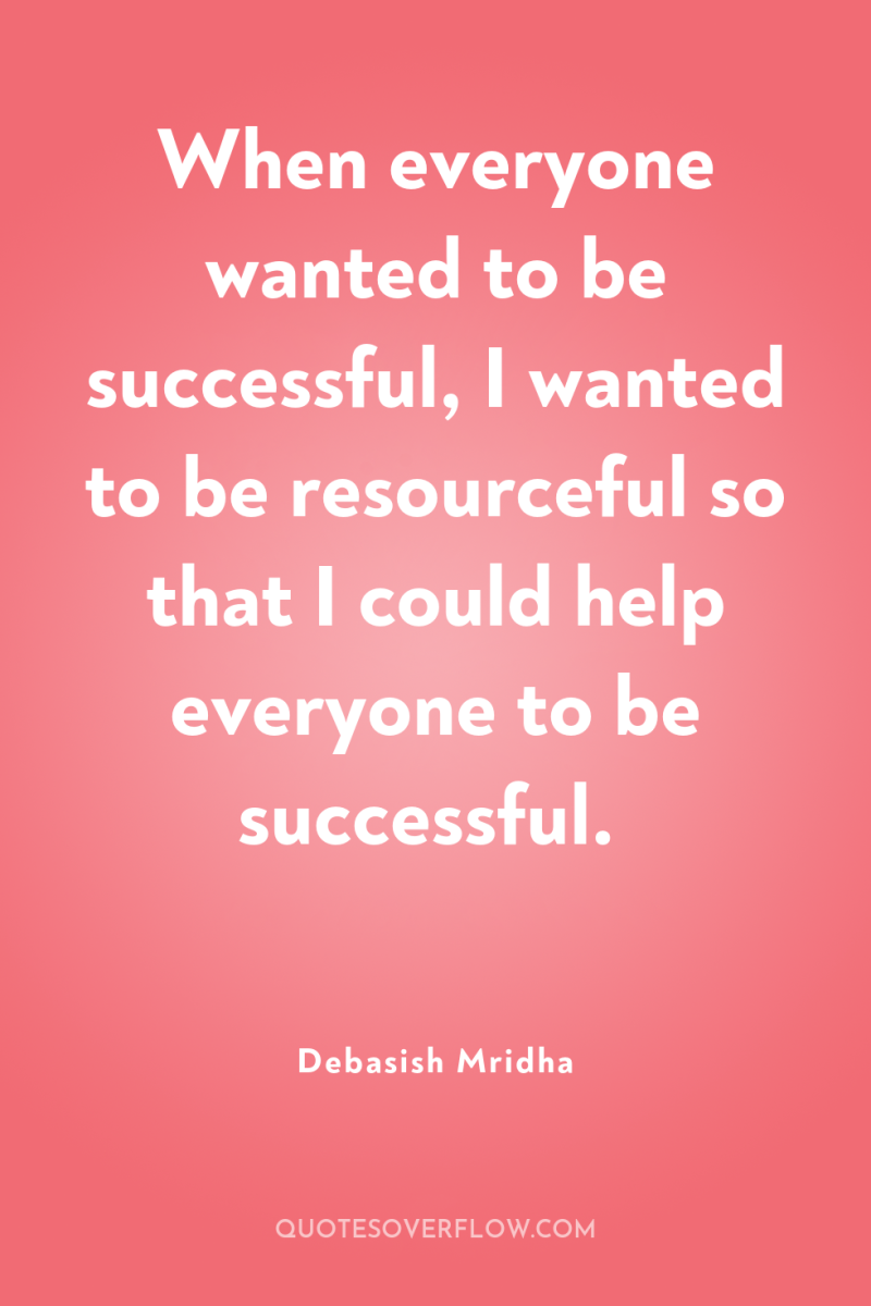 When everyone wanted to be successful, I wanted to be...