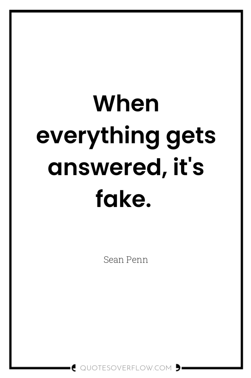 When everything gets answered, it's fake. 