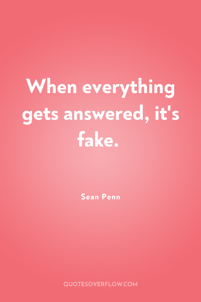 When everything gets answered, it's fake. 