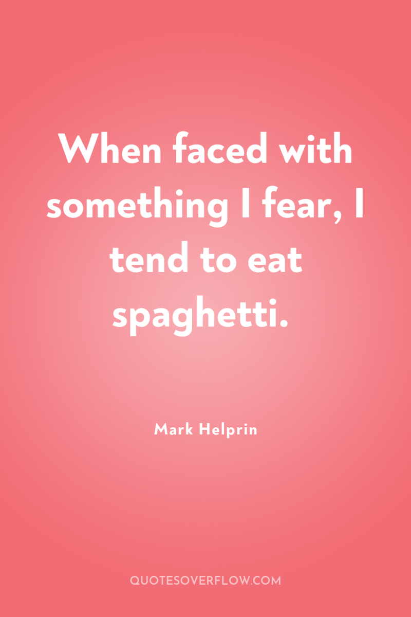 When faced with something I fear, I tend to eat...