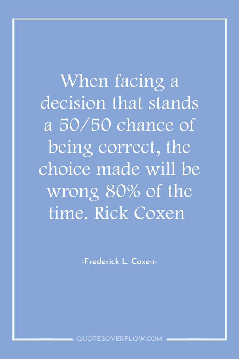 When facing a decision that stands a 50/50 chance of...