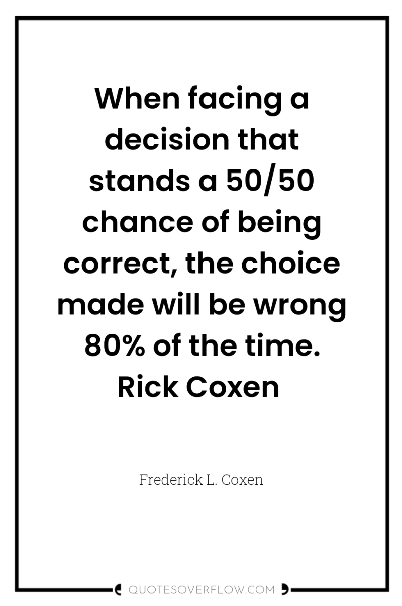 When facing a decision that stands a 50/50 chance of...