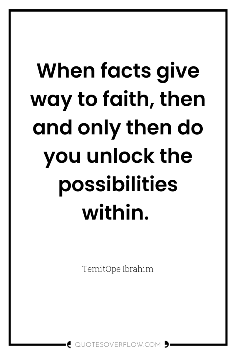 When facts give way to faith, then and only then...