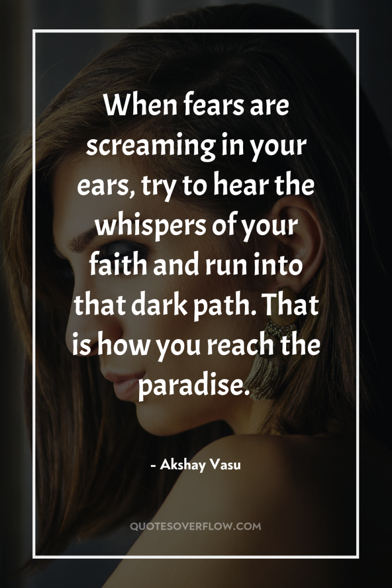 When fears are screaming in your ears, try to hear...