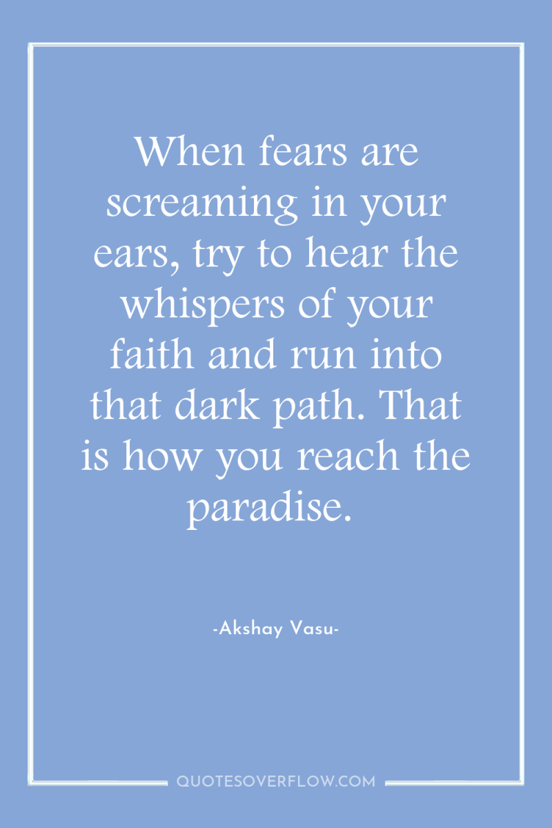 When fears are screaming in your ears, try to hear...