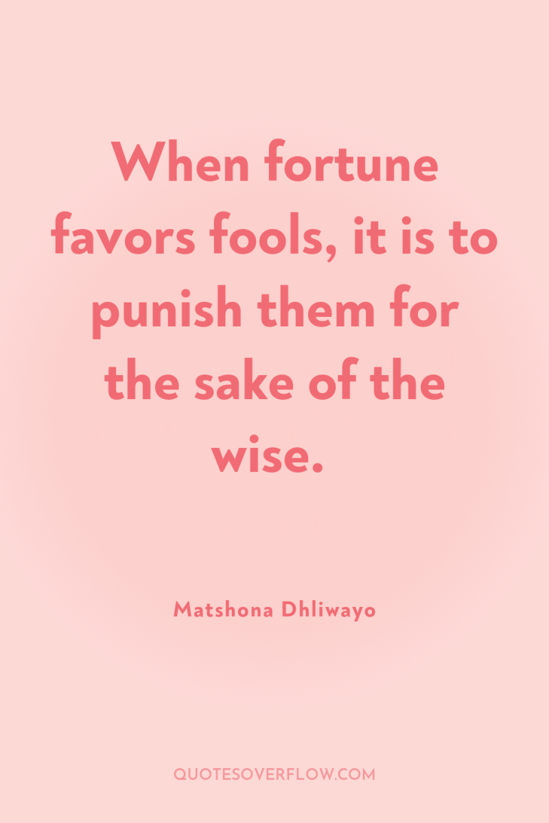 When fortune favors fools, it is to punish them for...
