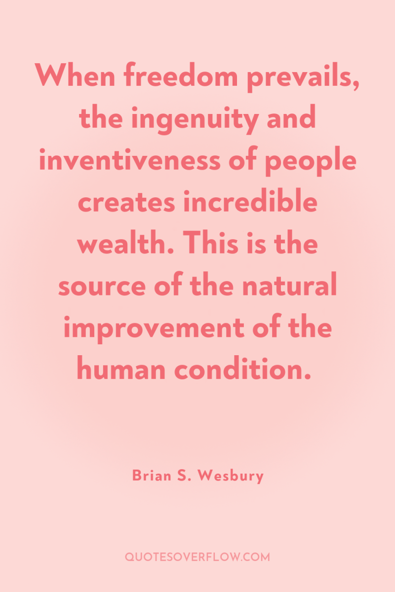When freedom prevails, the ingenuity and inventiveness of people creates...