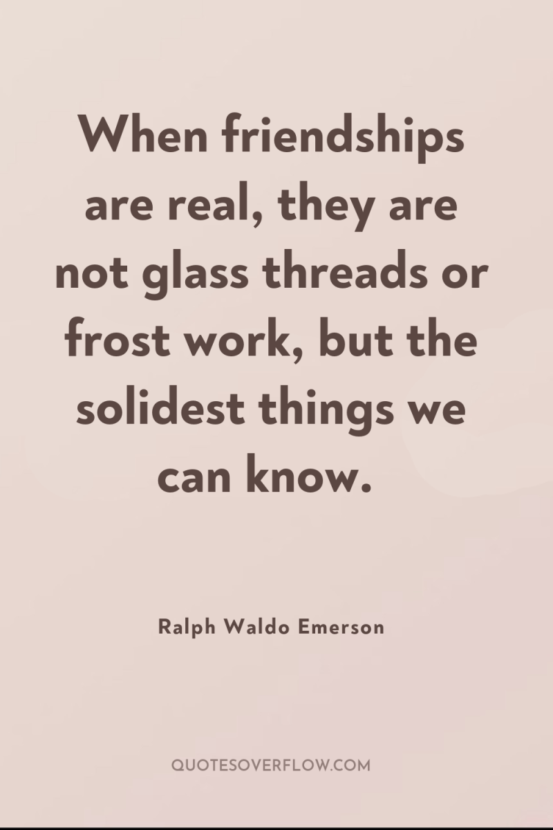 When friendships are real, they are not glass threads or...