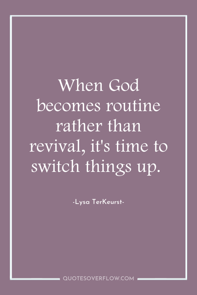 When God becomes routine rather than revival, it's time to...