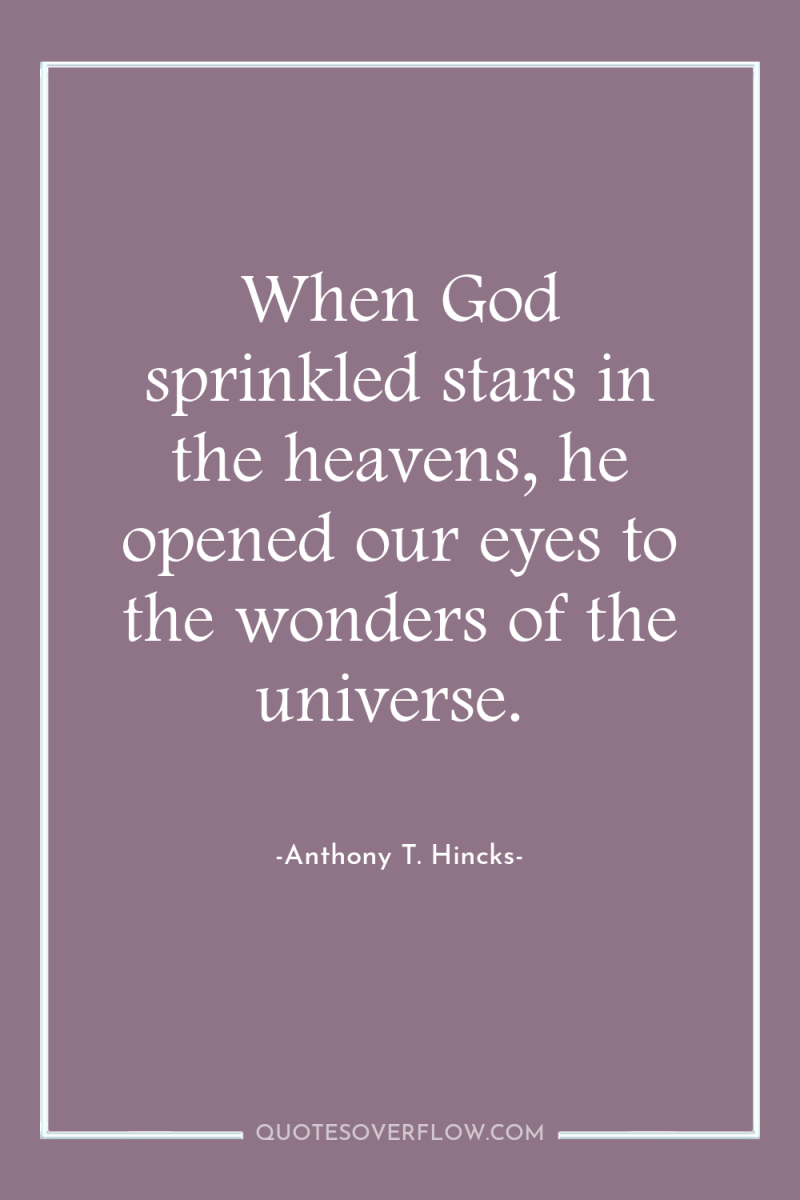 When God sprinkled stars in the heavens, he opened our...
