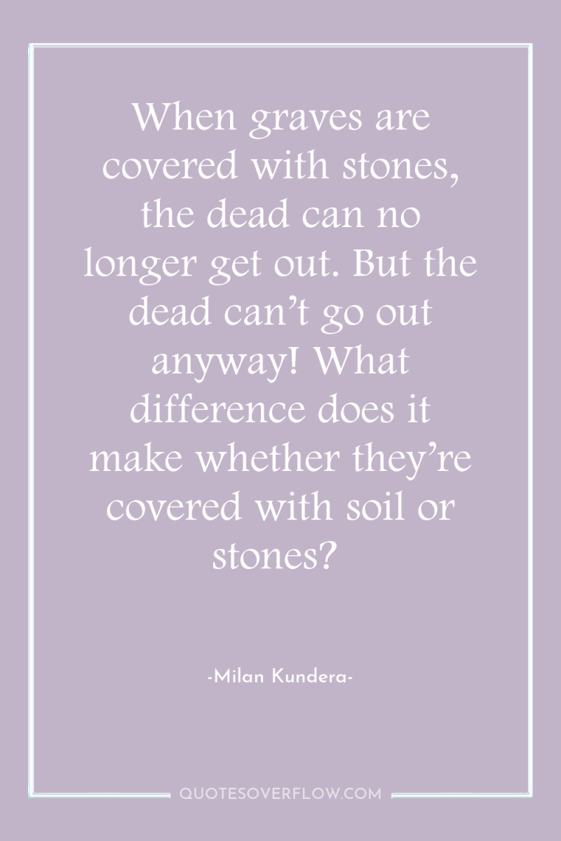 When graves are covered with stones, the dead can no...
