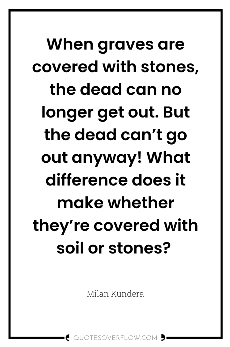 When graves are covered with stones, the dead can no...