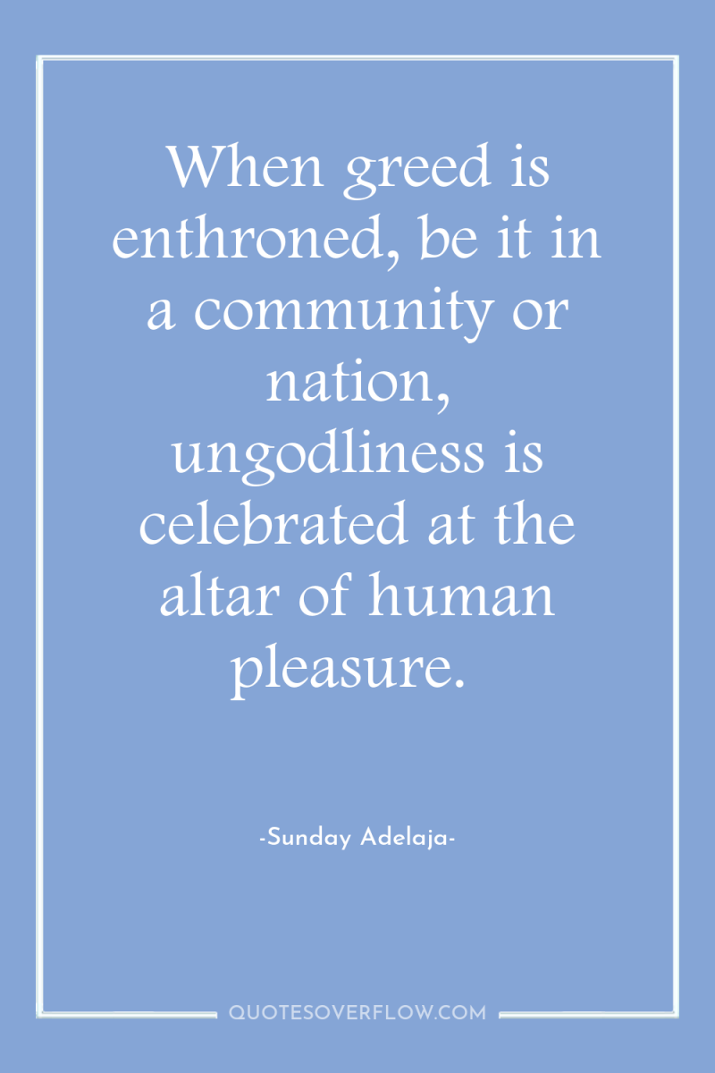 When greed is enthroned, be it in a community or...