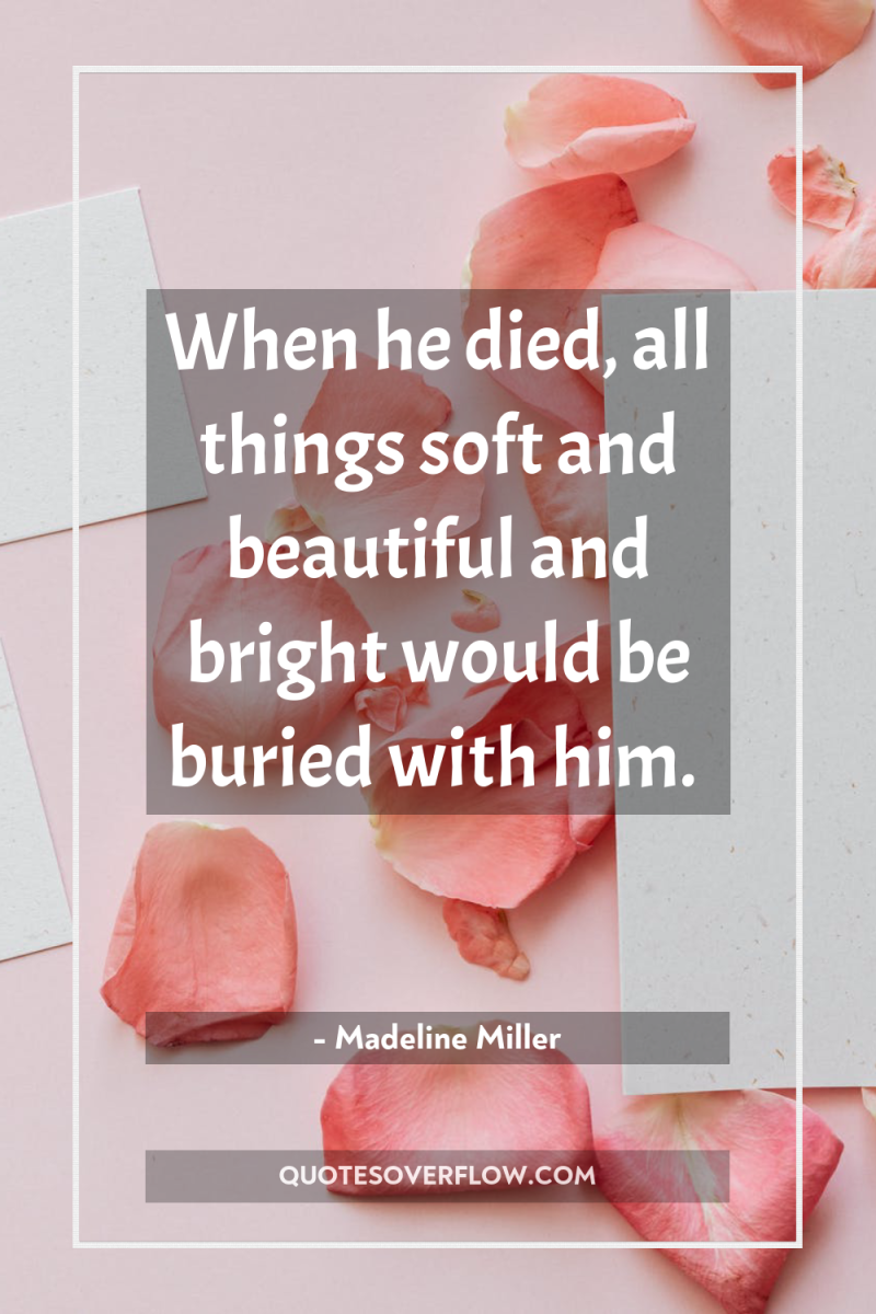 When he died, all things soft and beautiful and bright...