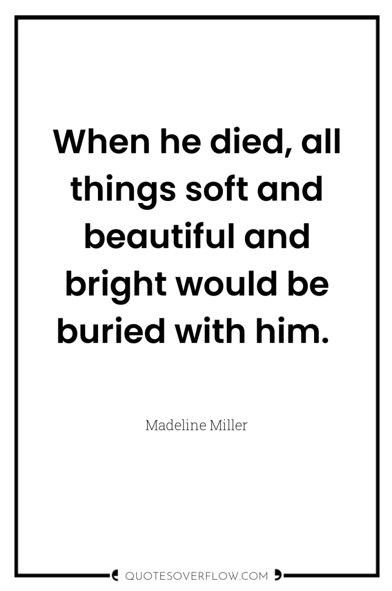 When he died, all things soft and beautiful and bright...