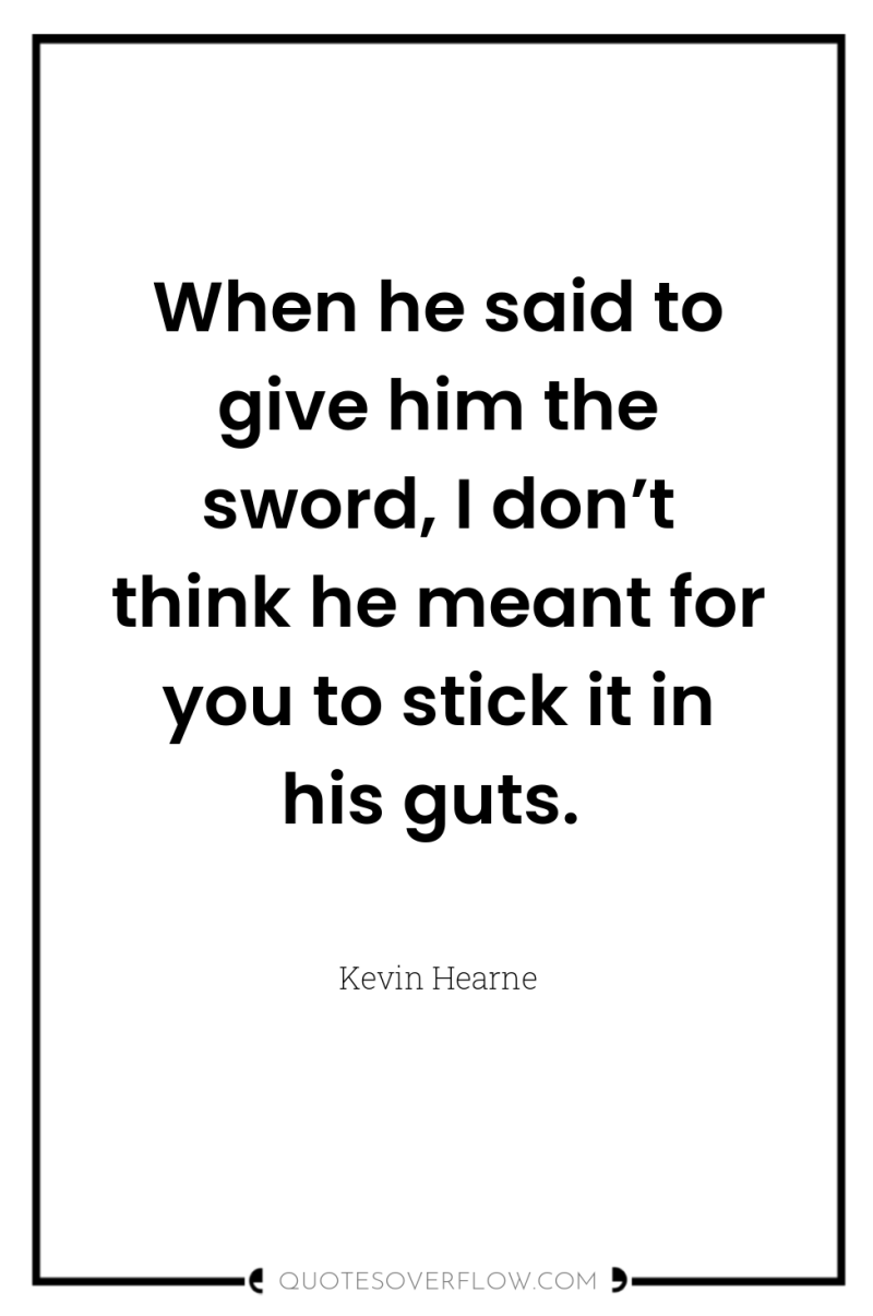 When he said to give him the sword, I don’t...