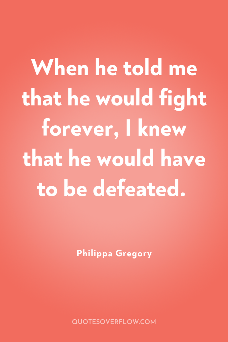 When he told me that he would fight forever, I...