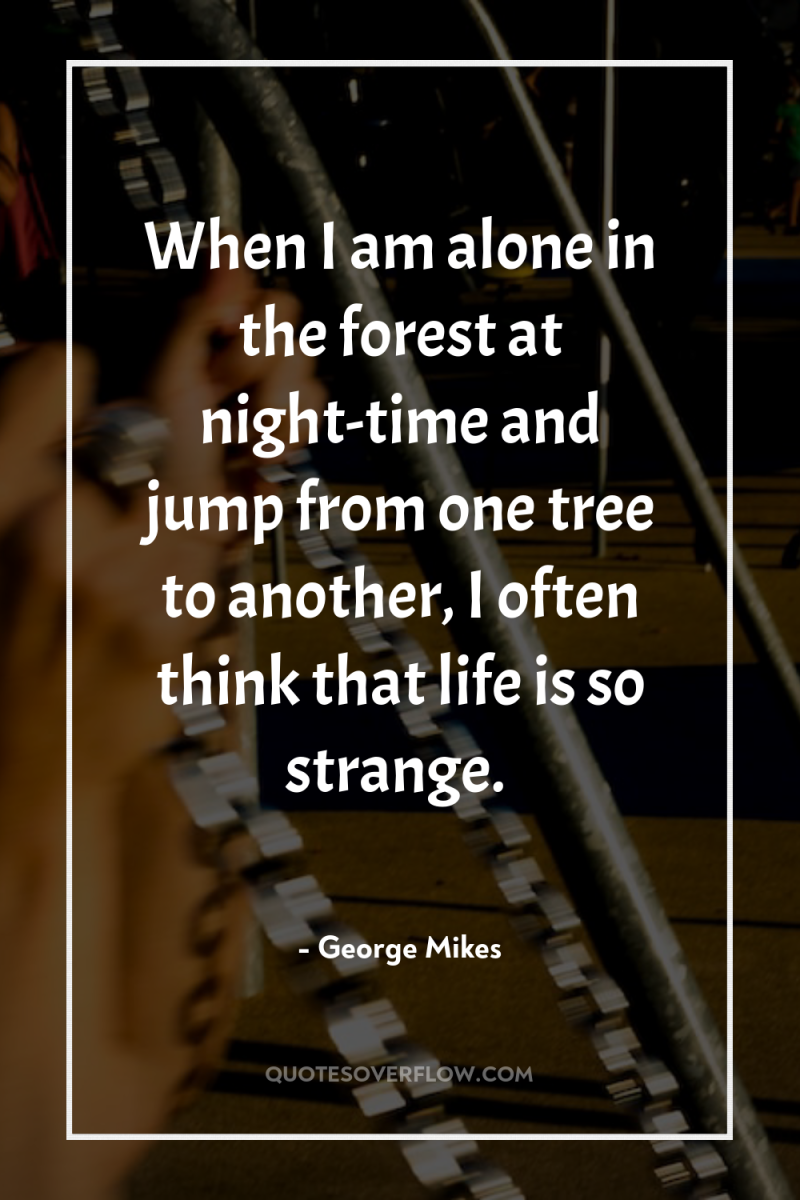 When I am alone in the forest at night-time and...