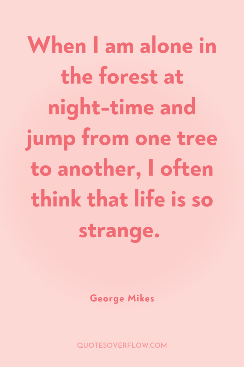 When I am alone in the forest at night-time and...