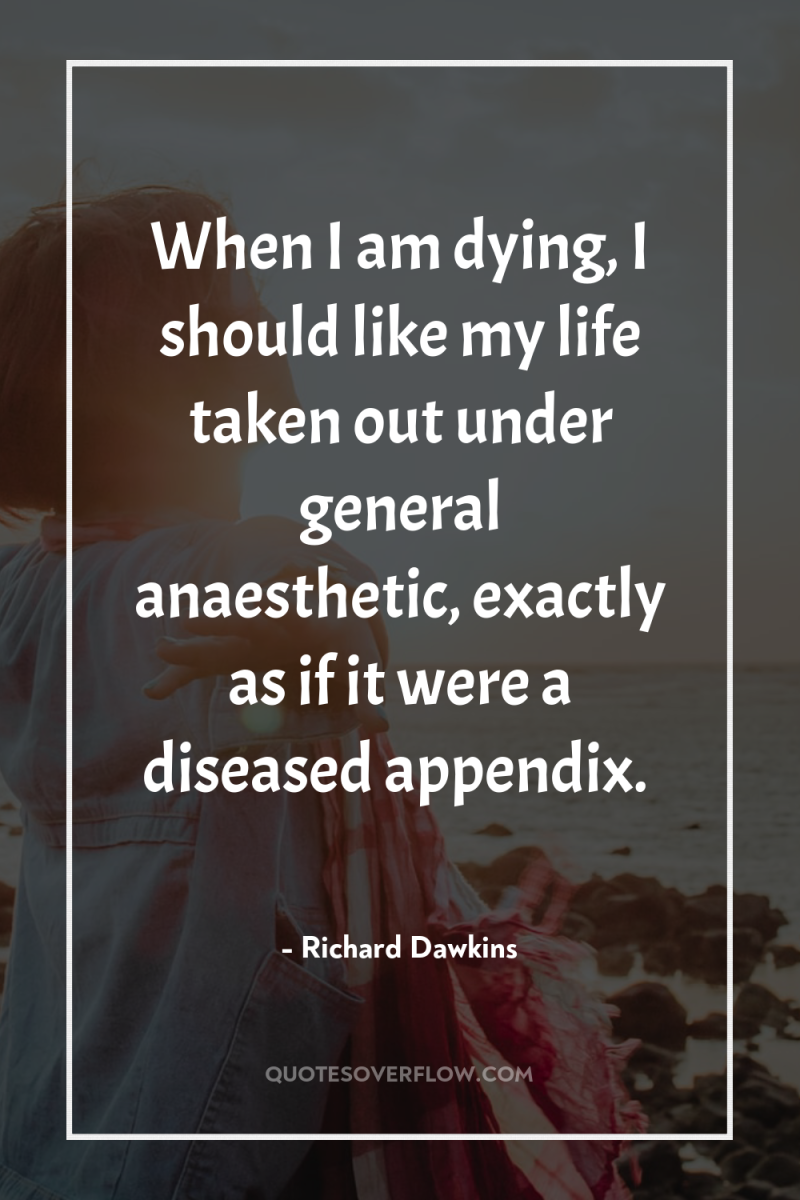 When I am dying, I should like my life taken...