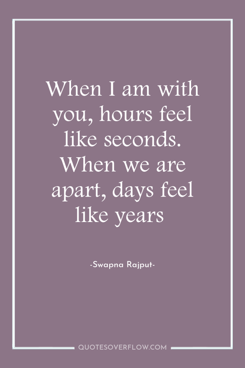 When I am with you, hours feel like seconds. When...