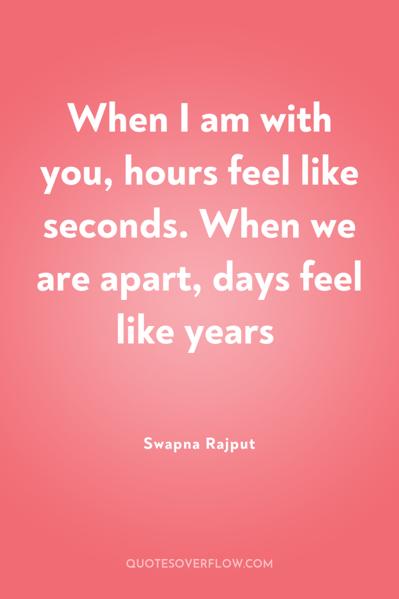 When I am with you, hours feel like seconds. When...
