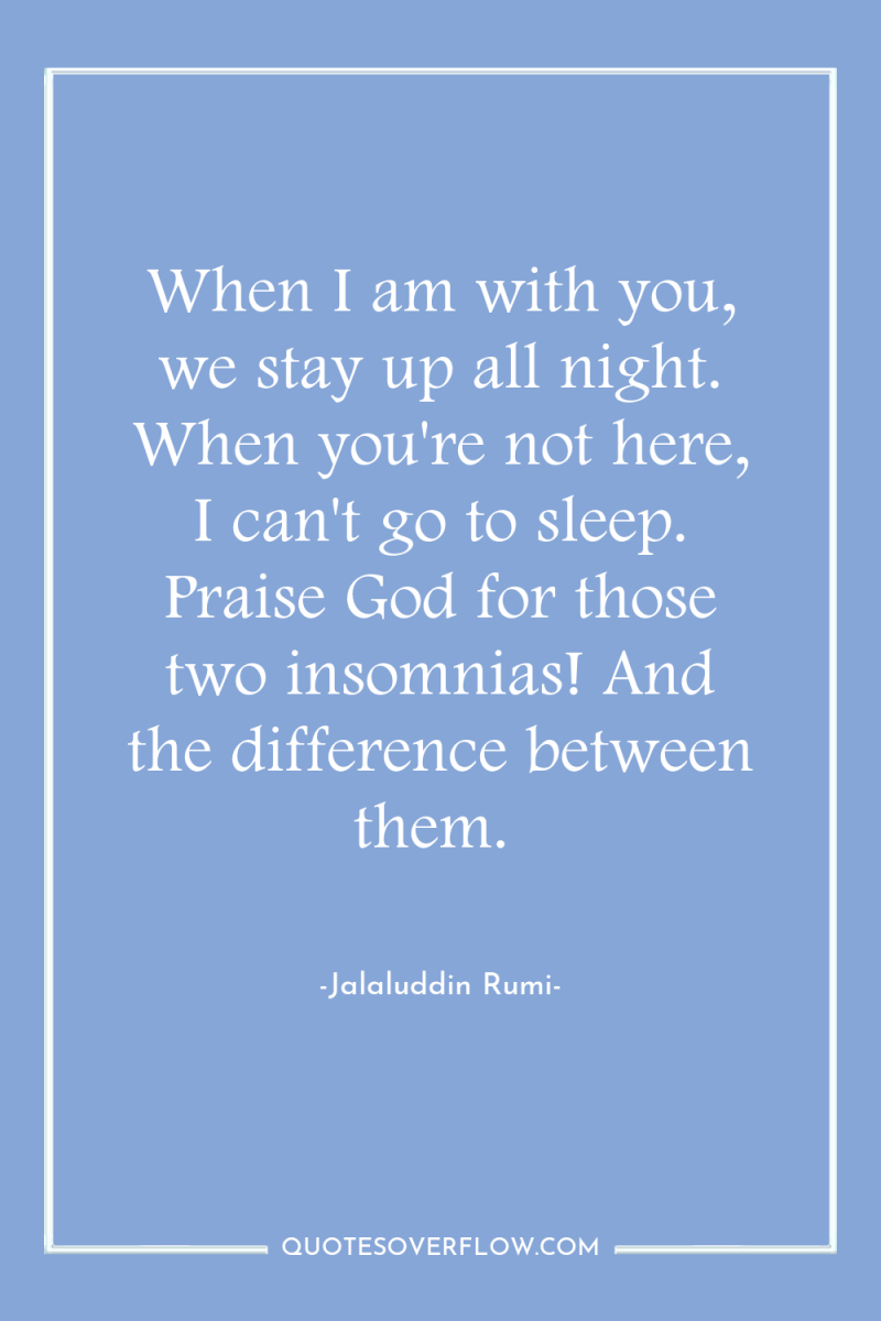 When I am with you, we stay up all night....
