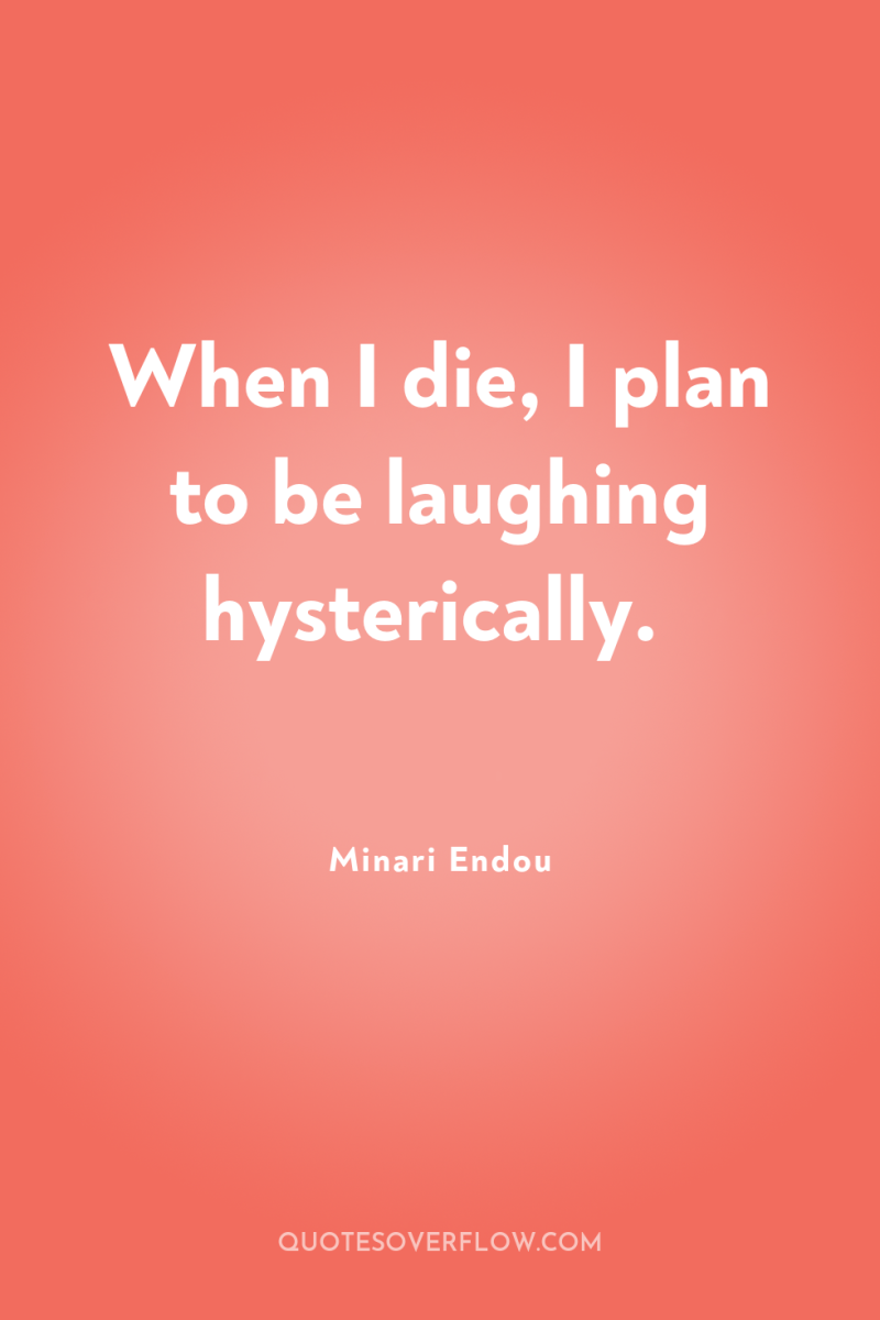 When I die, I plan to be laughing hysterically. 