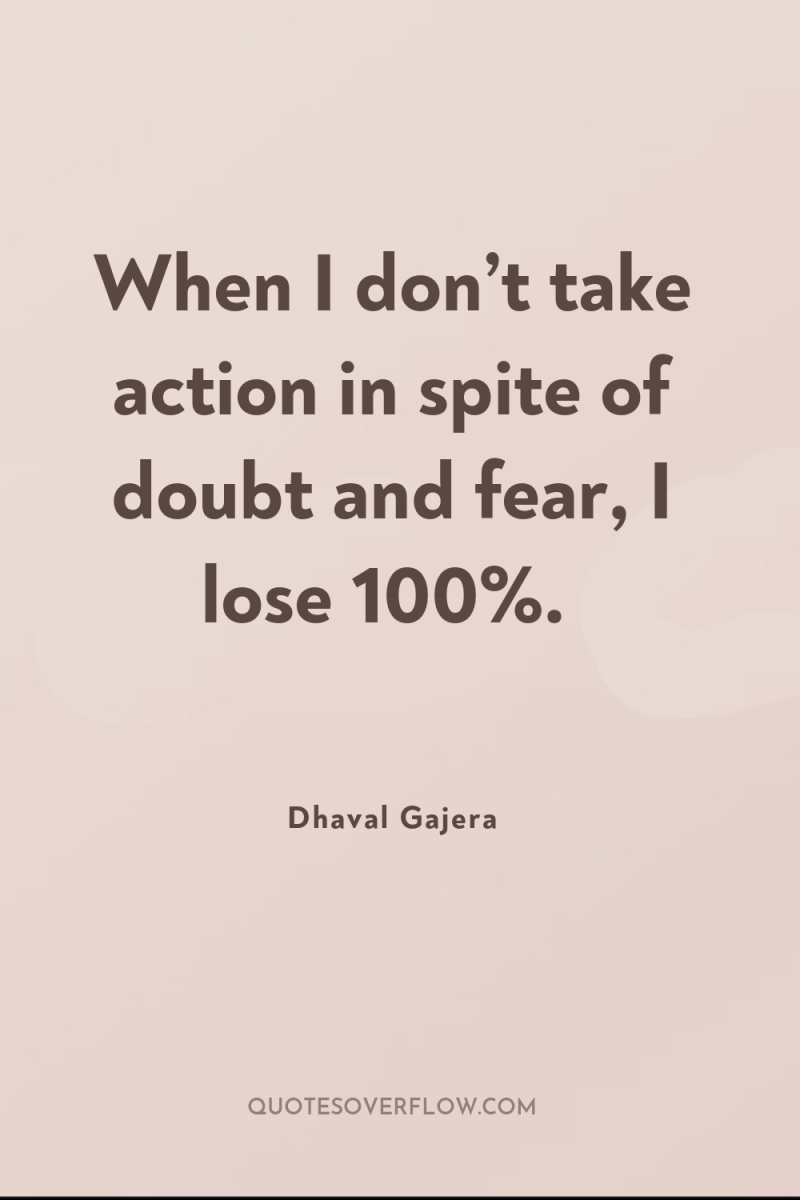 When I don’t take action in spite of doubt and...