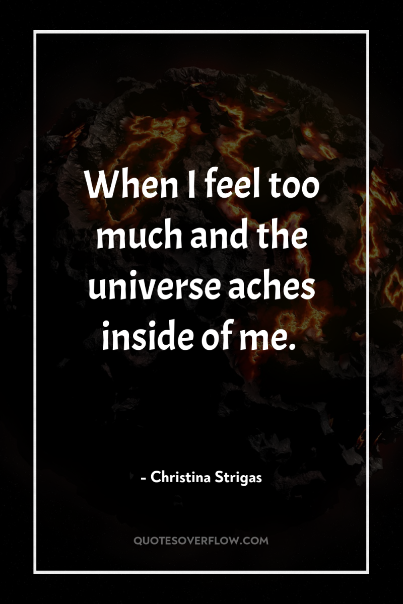 When I feel too much and the universe aches inside...