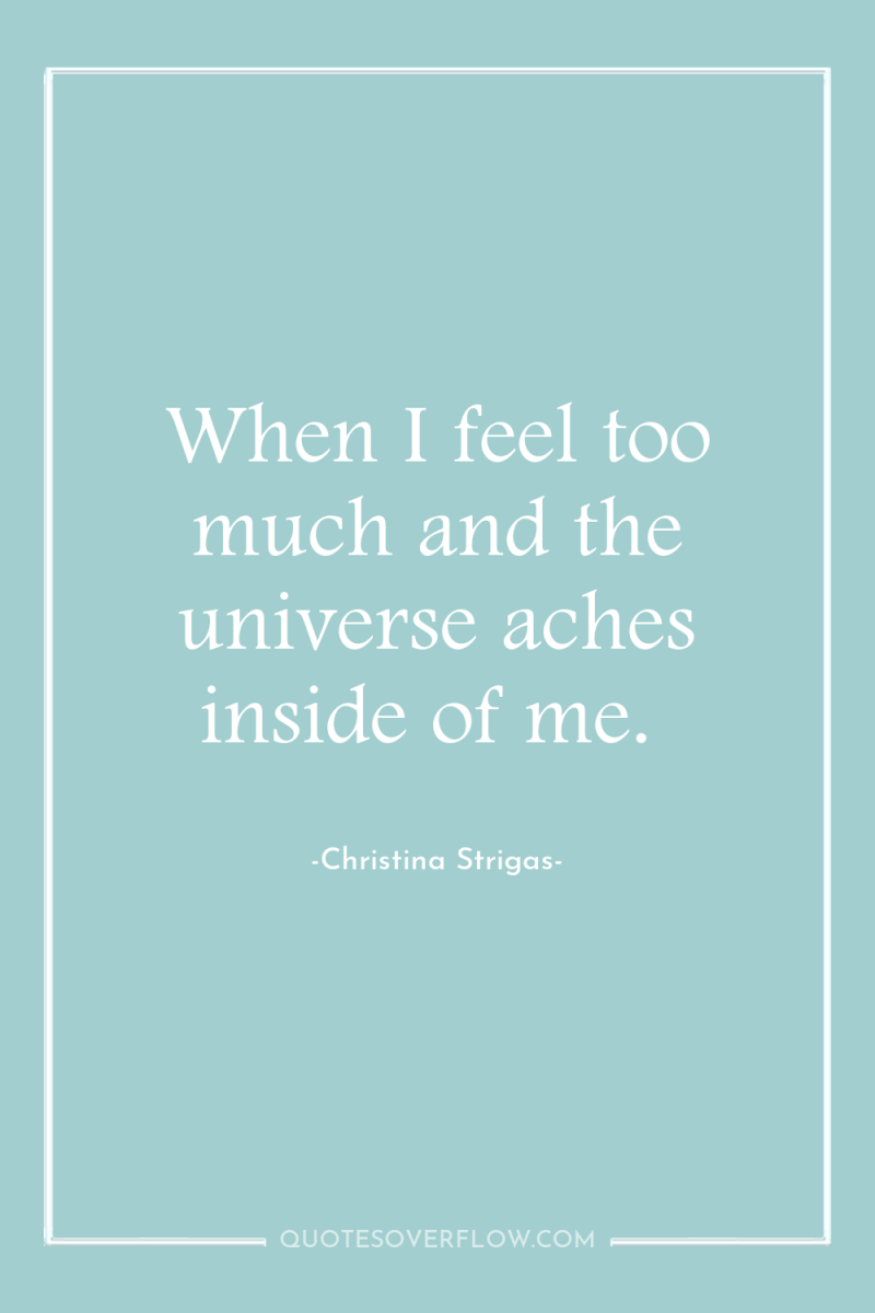 When I feel too much and the universe aches inside...