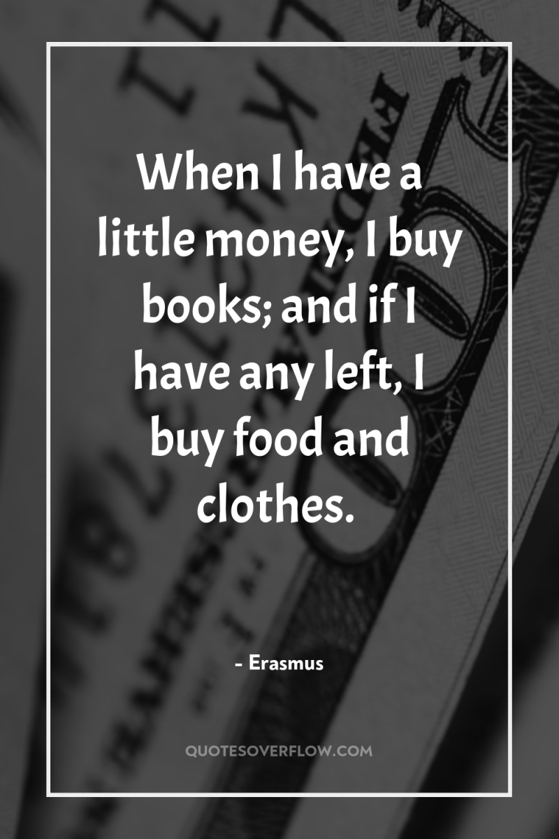 When I have a little money, I buy books; and...