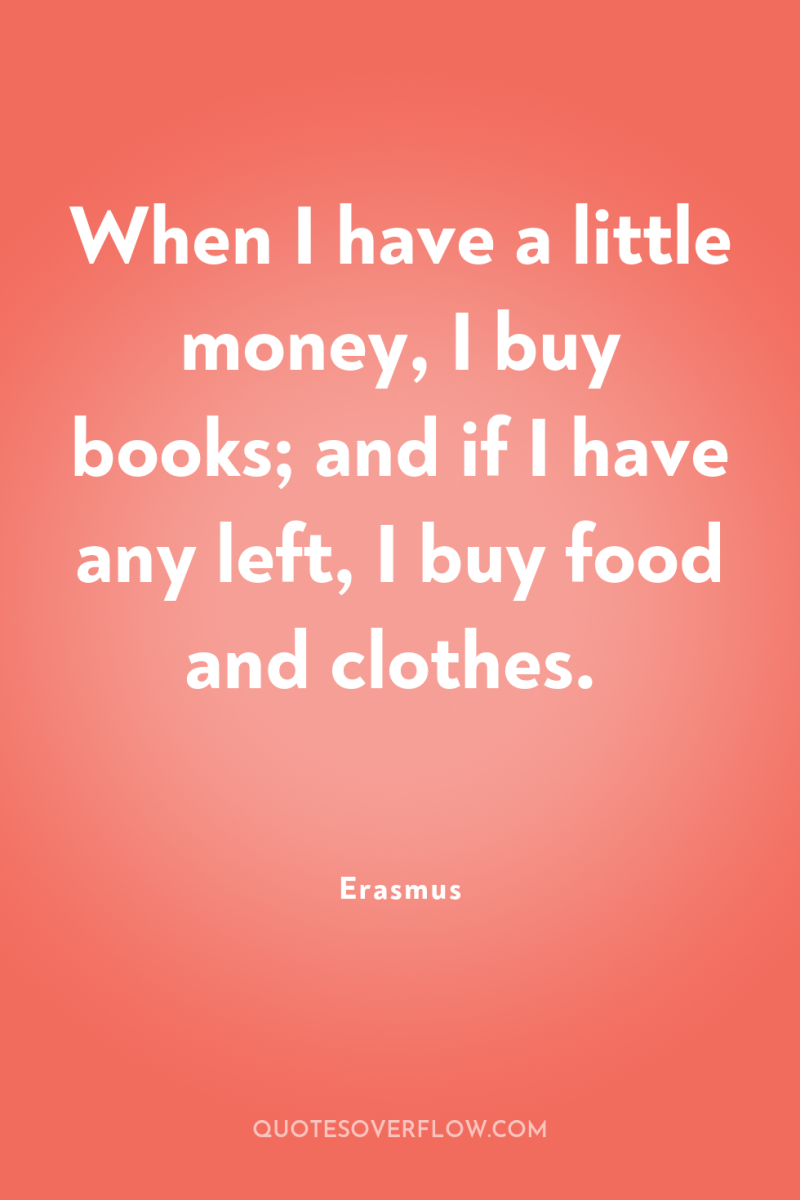 When I have a little money, I buy books; and...
