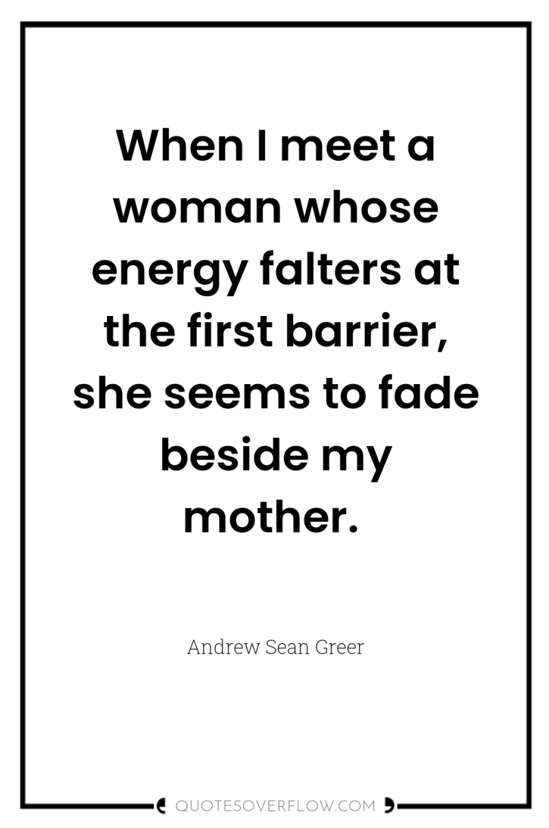 When I meet a woman whose energy falters at the...