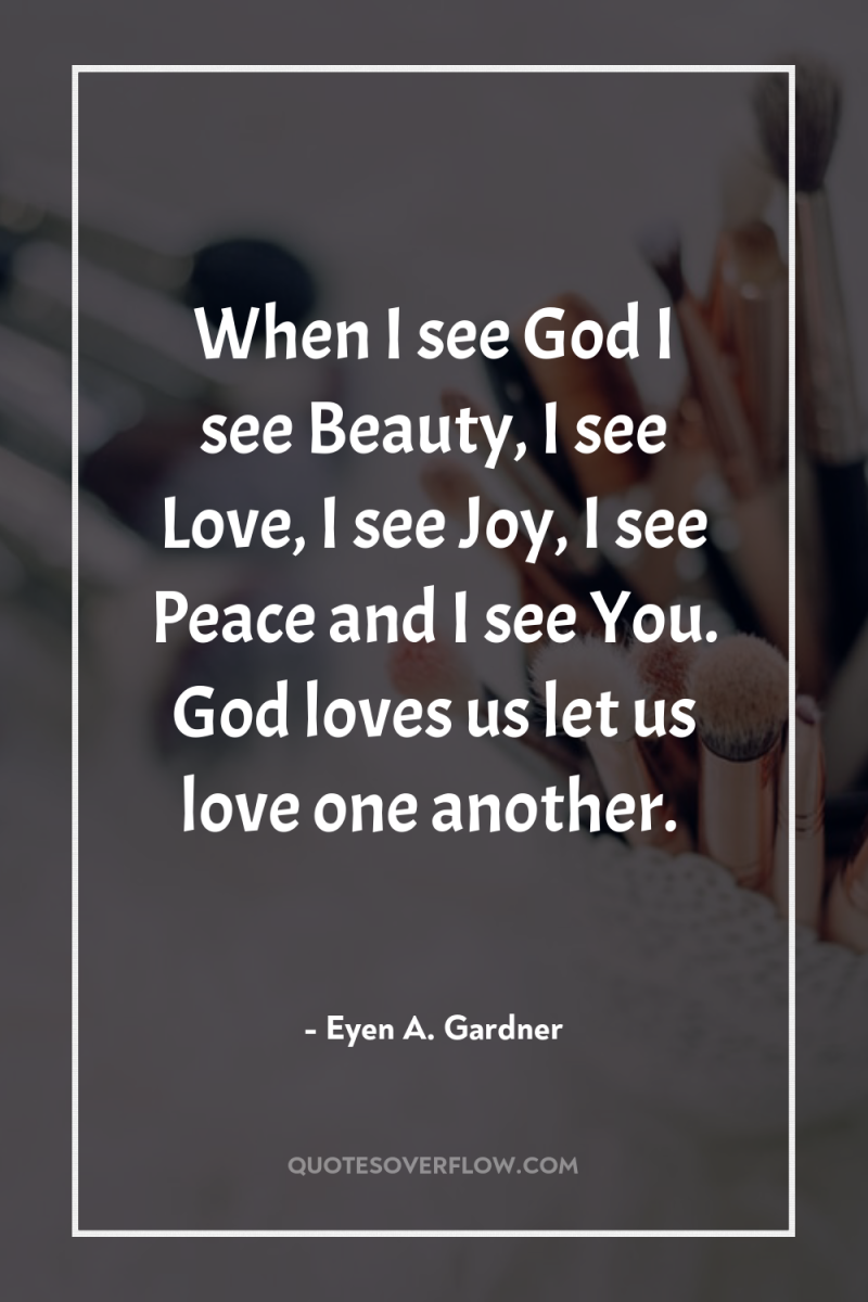 When I see God I see Beauty, I see Love,...