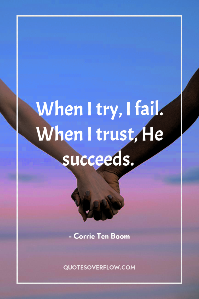 When I try, I fail. When I trust, He succeeds. 