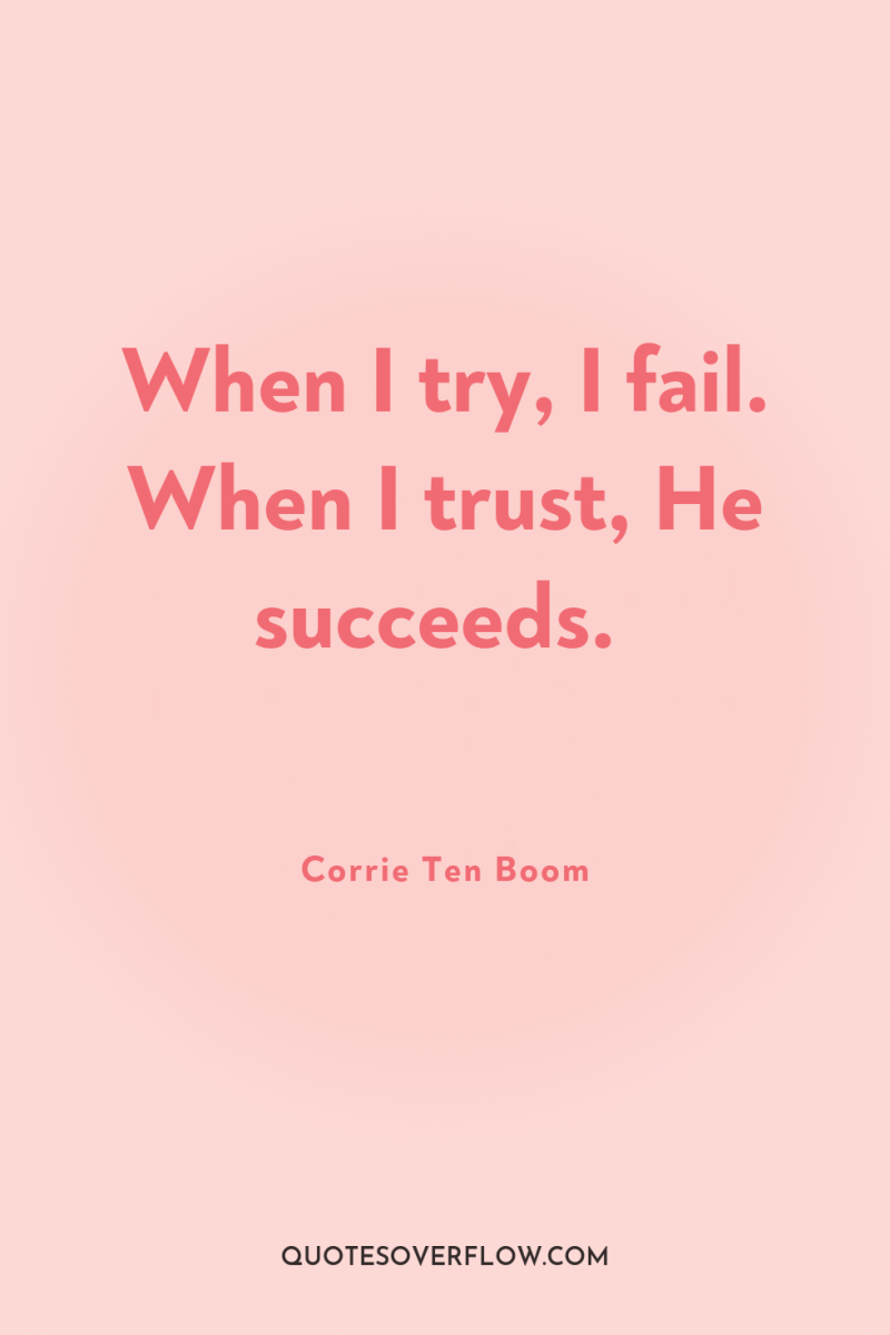 When I try, I fail. When I trust, He succeeds. 