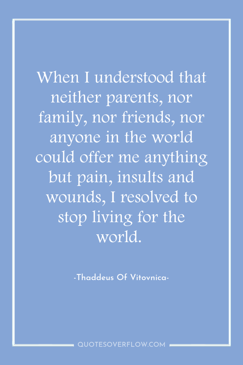 When I understood that neither parents, nor family, nor friends,...