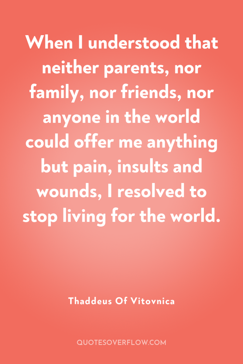 When I understood that neither parents, nor family, nor friends,...
