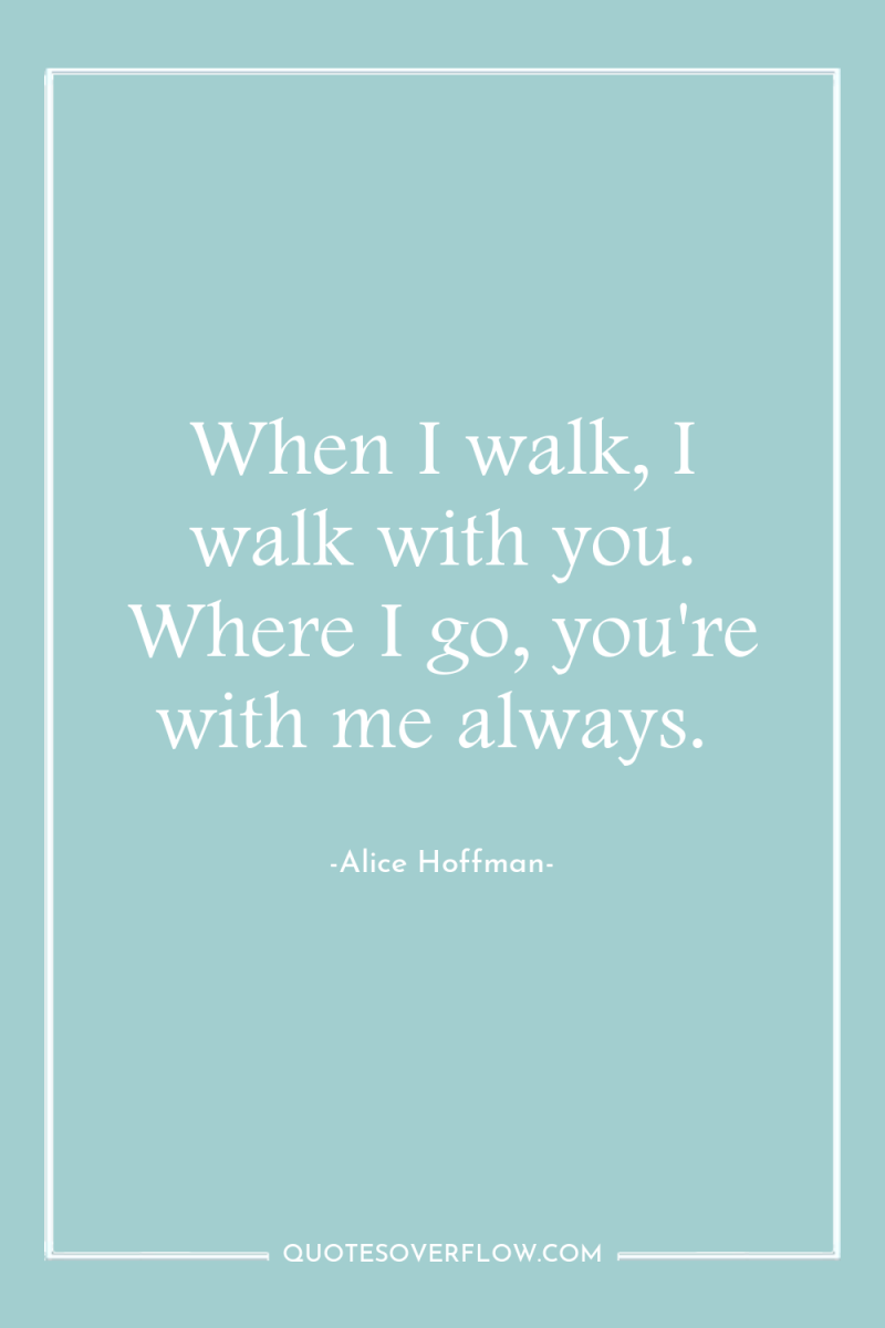 When I walk, I walk with you. Where I go,...
