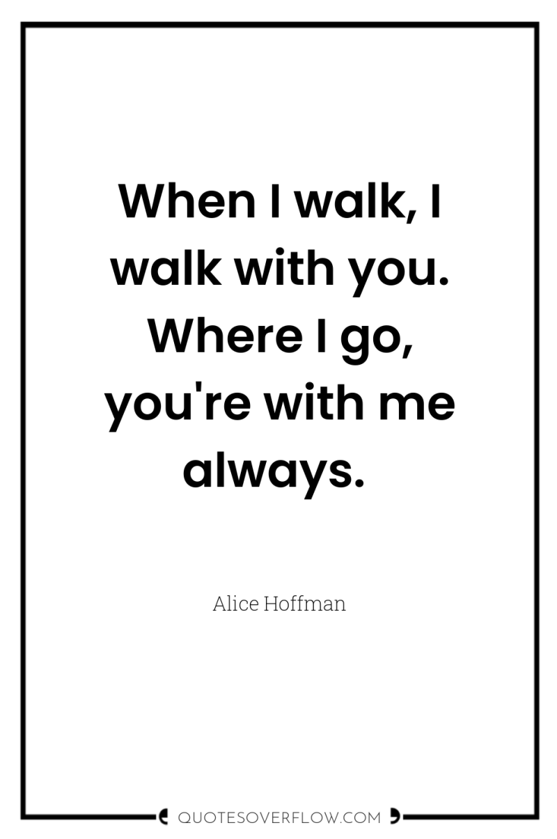 When I walk, I walk with you. Where I go,...