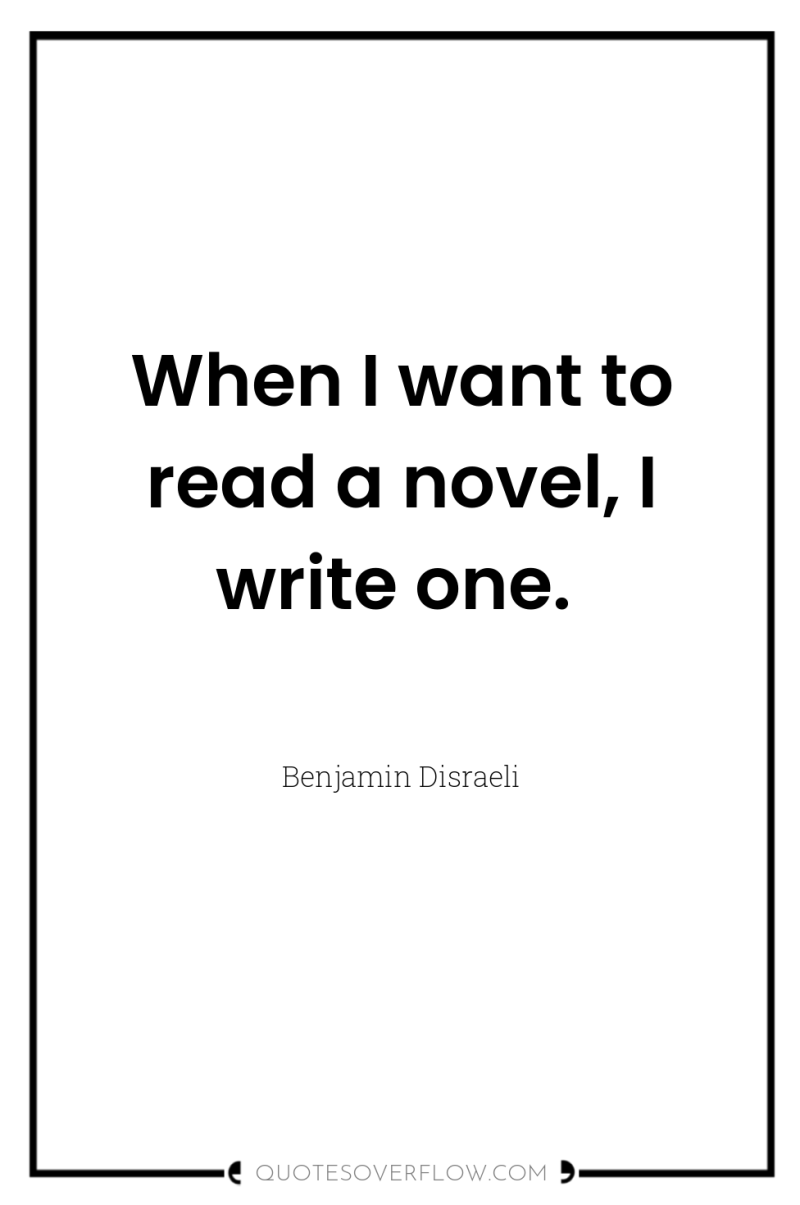 When I want to read a novel, I write one. 