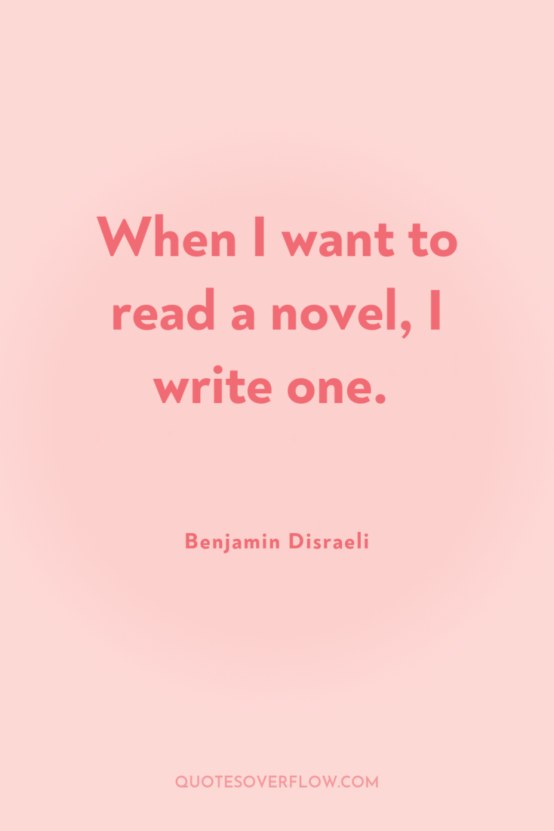 When I want to read a novel, I write one. 